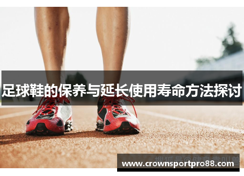 足球鞋的保养与延长使用寿命方法探讨
